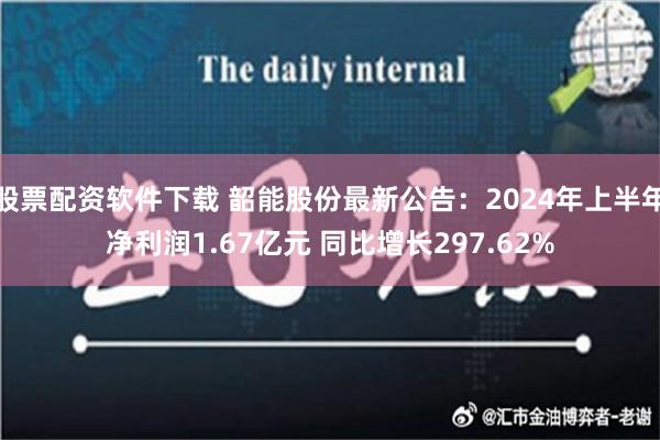 股票配资软件下载 韶能股份最新公告：2024年上半年净利润1.67亿元 同比增长297.62%