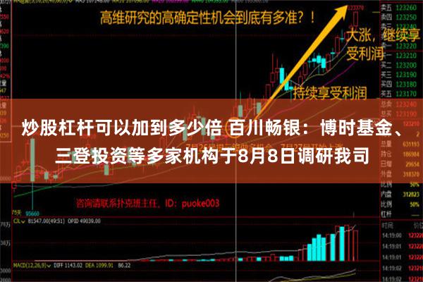 炒股杠杆可以加到多少倍 百川畅银：博时基金、三登投资等多家机构于8月8日调研我司