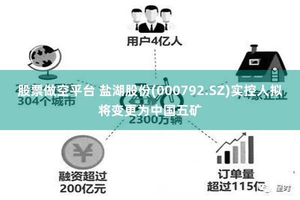 股票做空平台 盐湖股份(000792.SZ)实控人拟将变更为中国五矿