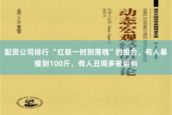 配资公司排行 “红极一时到落魄”的组合，有人暴瘦到100斤，有人丑闻多被诟病