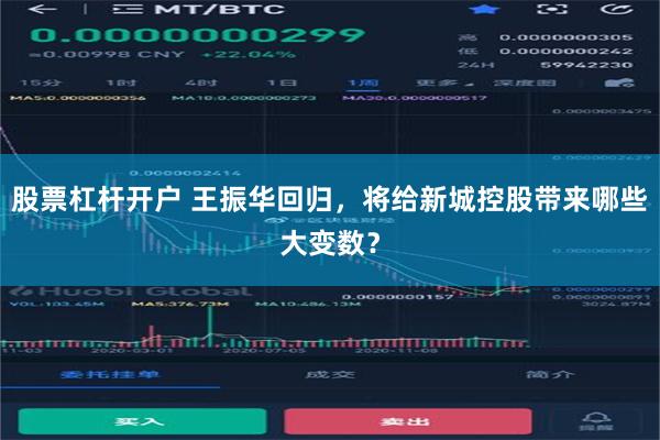 股票杠杆开户 王振华回归，将给新城控股带来哪些大变数？