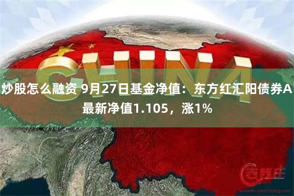 炒股怎么融资 9月27日基金净值：东方红汇阳债券A最新净值1.105，涨1%