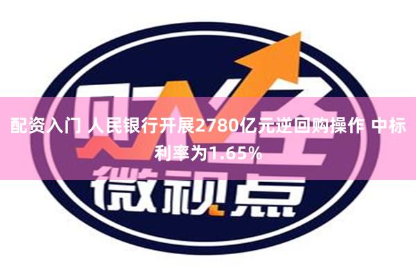 配资入门 人民银行开展2780亿元逆回购操作 中标利率为1.65%