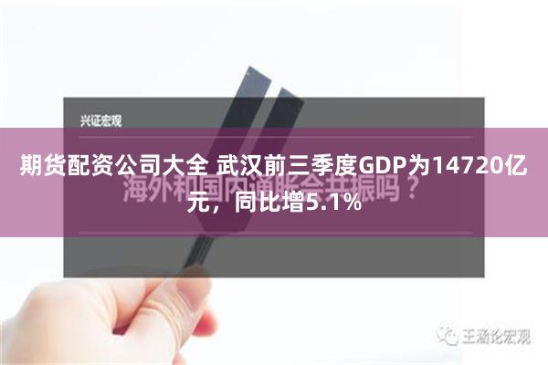 期货配资公司大全 武汉前三季度GDP为14720亿元，同比增5.1%