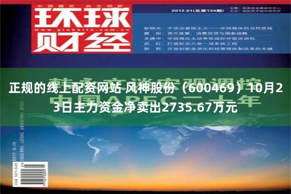 正规的线上配资网站 风神股份（600469）10月23日主力资金净卖出2735.67万元