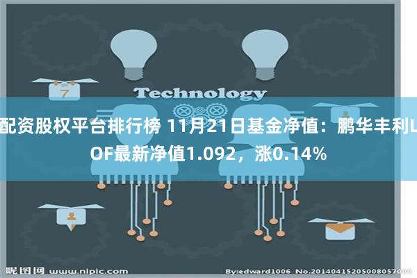 配资股权平台排行榜 11月21日基金净值：鹏华丰利LOF最新净值1.092，涨0.14%