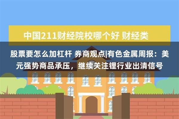 股票要怎么加杠杆 券商观点|有色金属周报：美元强势商品承压，继续关注锂行业出清信号