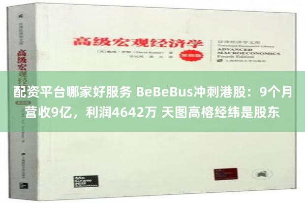 配资平台哪家好服务 BeBeBus冲刺港股：9个月营收9亿，利润4642万 天图高榕经纬是股东