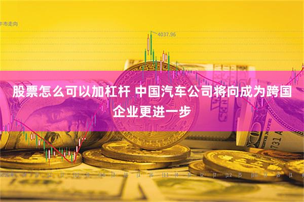 股票怎么可以加杠杆 中国汽车公司将向成为跨国企业更进一步