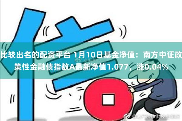 比较出名的配资平台 1月10日基金净值：南方中证政策性金融债指数A最新净值1.077，涨0.04%