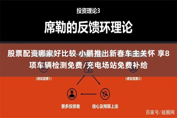 股票配资哪家好比较 小鹏推出新春车主关怀 享8项车辆检测免费/充电场站免费补给